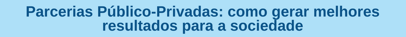 Banner curso Parcerias Público-Privadas: como gerar melhores resultados para a sociedade